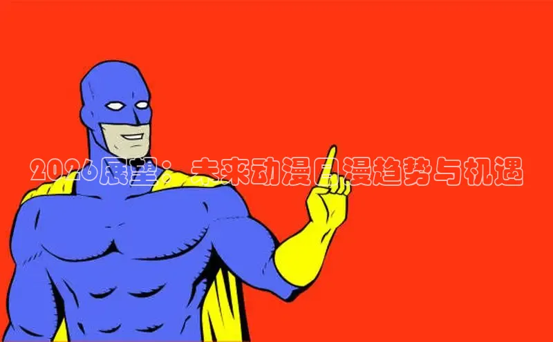 2026展望：未来动漫日漫趋势与机遇
